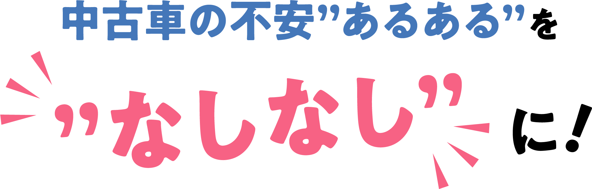 中古車の不安”あるある”を”なしなし”に！